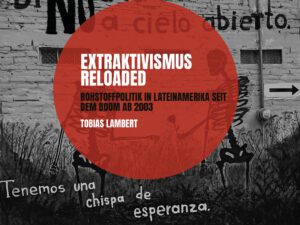 Extraktivismus Reloaded – Rohstoffpolitik in Lateinamerika seit dem Boom ab 2003